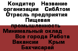 Кондитер › Название организации ­ СибАтом › Отрасль предприятия ­ Пищевая промышленность › Минимальный оклад ­ 25 000 - Все города Работа » Вакансии   . Крым,Бахчисарай